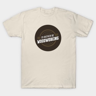 I'd rather be woodworking T-Shirt